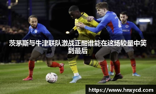 茨茅斯与牛津联队激战正酣谁能在这场较量中笑到最后