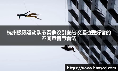 杭州极限运动队节奏争议引发热议运动爱好者的不同声音与看法